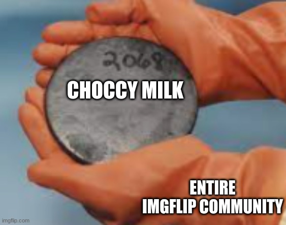 New template called Be careful with the (X), this is an example of how to use it. | CHOCCY MILK; ENTIRE IMGFLIP COMMUNITY | image tagged in be careful with the x | made w/ Imgflip meme maker