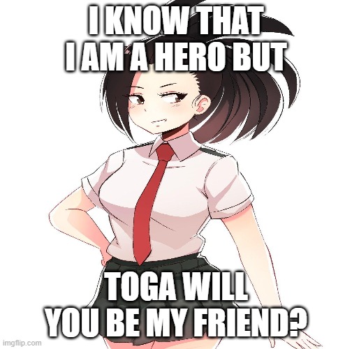 Toga is cool in my opinion | I KNOW THAT I AM A HERO BUT; TOGA WILL YOU BE MY FRIEND? | made w/ Imgflip meme maker