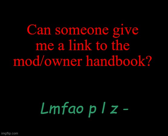 short black template | Can someone give me a link to the mod/owner handbook? Lmfao p l z - | image tagged in short black template | made w/ Imgflip meme maker