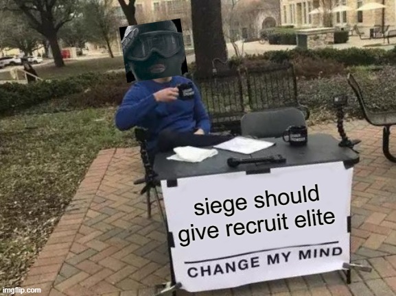 Change My Mind |  siege should give recruit elite | image tagged in rainbow six siege | made w/ Imgflip meme maker