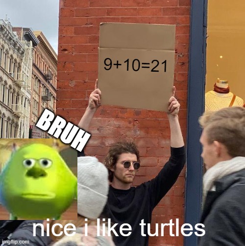 9+10=21; BRUH; nice i like turtles | image tagged in memes,guy holding cardboard sign | made w/ Imgflip meme maker