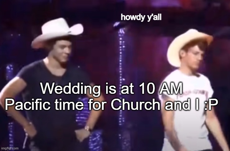 I DONT HAVE A MARRIER THO REEEEEEEEEEEEEEEEEEEEEEEEE | Wedding is at 10 AM Pacific time for Church and I :P | image tagged in howdy | made w/ Imgflip meme maker