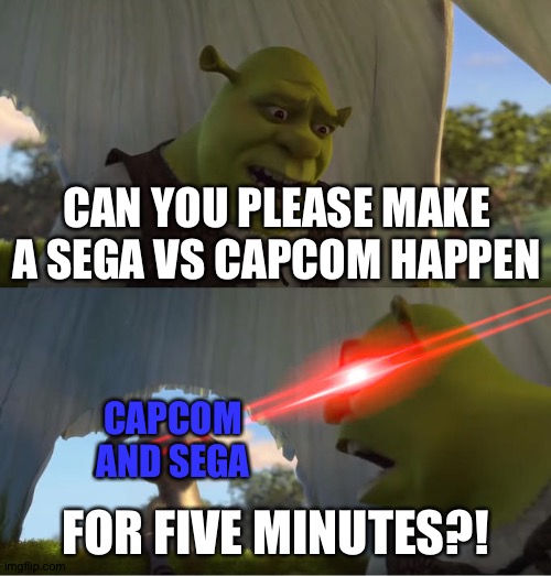 Please make this happen! | CAN YOU PLEASE MAKE A SEGA VS CAPCOM HAPPEN; CAPCOM AND SEGA; FOR FIVE MINUTES?! | image tagged in shrek for five minutes | made w/ Imgflip meme maker