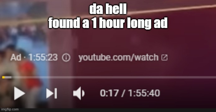 Ima watch this entire ad | da hell
found a 1 hour long ad | image tagged in funny | made w/ Imgflip meme maker