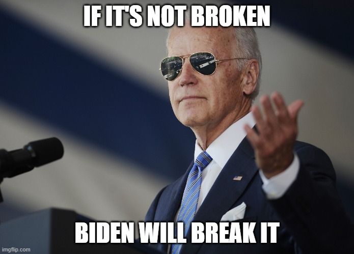 Joe Biden come at me bro | IF IT'S NOT BROKEN; BIDEN WILL BREAK IT | image tagged in joe biden come at me bro | made w/ Imgflip meme maker