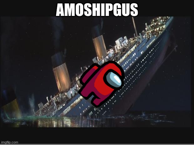 Titanic Sinking | AMOSHIPGUS | image tagged in titanic sinking | made w/ Imgflip meme maker