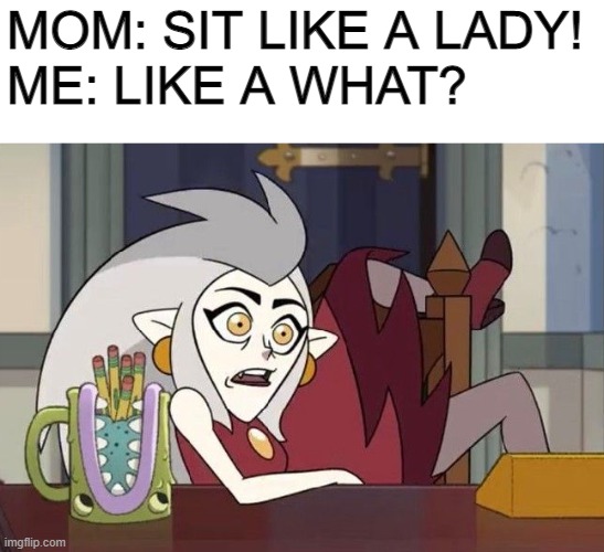 i will sit as straight as i am- | MOM: SIT LIKE A LADY!
ME: LIKE A WHAT? | image tagged in the owl house,sit like a lady,lady like,gay,chair,lgbtq | made w/ Imgflip meme maker