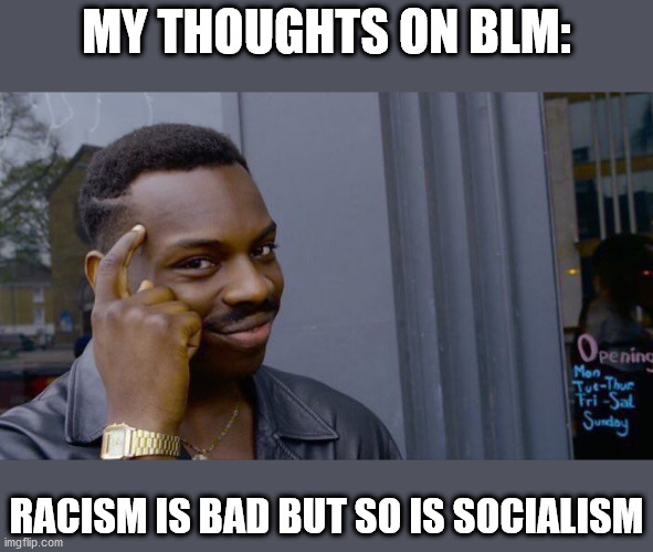 yes, hate crimes are terrible. so is socialism though, because it degrades an individual person's value. | MY THOUGHTS ON BLM:; RACISM IS BAD BUT SO IS SOCIALISM | image tagged in memes,roll safe think about it | made w/ Imgflip meme maker