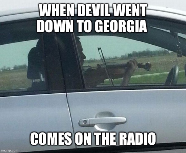Rip Charlie Daniels 1936-2020 | WHEN DEVIL WENT DOWN TO GEORGIA; COMES ON THE RADIO | image tagged in guy playing violin in car | made w/ Imgflip meme maker