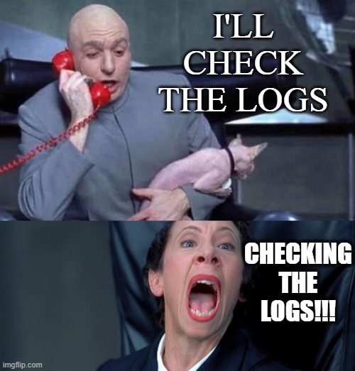 Checking the logs | I'LL CHECK THE LOGS; CHECKING THE LOGS!!! | image tagged in dr evil and frau,development,code,website,software,trouble | made w/ Imgflip meme maker