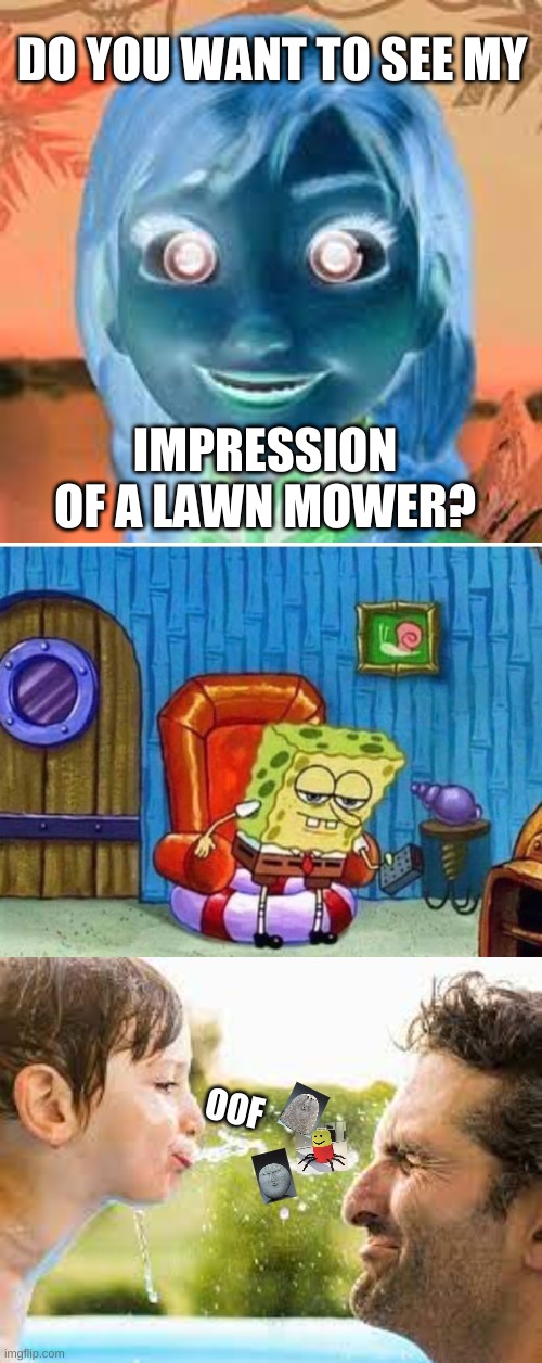 DO YOU WANT TO SEE MY; IMPRESSION OF A LAWN MOWER? OOF | image tagged in memes,spongebob ight imma head out,oof,oof stones,spit | made w/ Imgflip meme maker