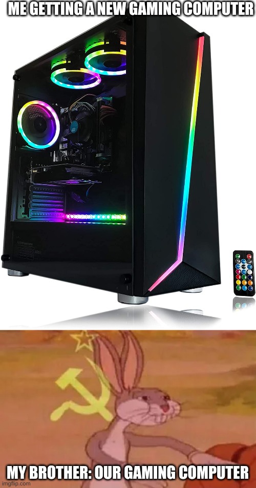 gaming computer | ME GETTING A NEW GAMING COMPUTER; MY BROTHER: OUR GAMING COMPUTER | image tagged in bugs bunny communist | made w/ Imgflip meme maker