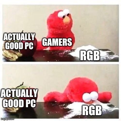 PC gamers be like | ACTUALLY GOOD PC; GAMERS; RGB; ACTUALLY GOOD PC; RGB | image tagged in elmo cocaine | made w/ Imgflip meme maker