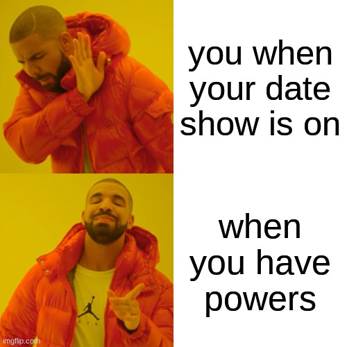 Drake Hotline Bling Meme | you when your date show is on; when you have powers | image tagged in memes | made w/ Imgflip meme maker