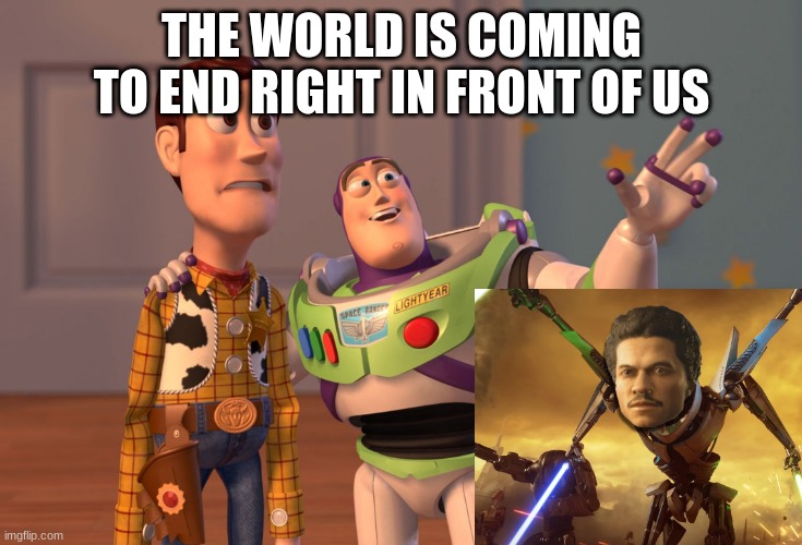 the end | THE WORLD IS COMING TO END RIGHT IN FRONT OF US | image tagged in memes,x x everywhere | made w/ Imgflip meme maker