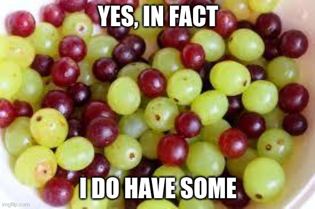 Grapes... | YES, IN FACT I DO HAVE SOME | image tagged in grapes | made w/ Imgflip meme maker