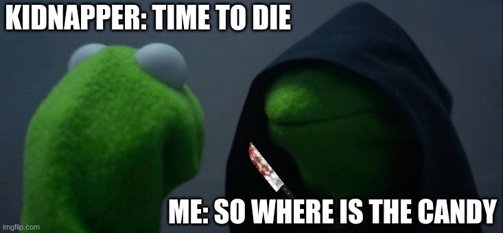 Evil Kermit | KIDNAPPER: TIME TO DIE; ME: SO WHERE IS THE CANDY | image tagged in memes,evil kermit | made w/ Imgflip meme maker