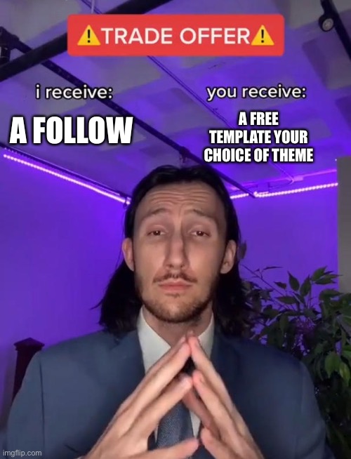 jk you dont have to follow ill still make it even if you dont | A FREE TEMPLATE YOUR CHOICE OF THEME; A FOLLOW | image tagged in trade offer | made w/ Imgflip meme maker