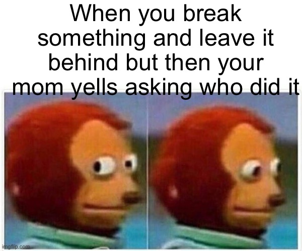 Relatable | When you break something and leave it behind but then your mom yells asking who did it | image tagged in memes,monkey puppet | made w/ Imgflip meme maker