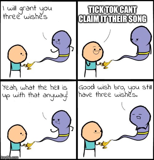 3 Wishes | TICK TOK CANT CLAIM IT THEIR SONG | image tagged in 3 wishes | made w/ Imgflip meme maker
