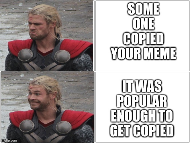 Thor Mad Happy | SOME ONE COPIED YOUR MEME; IT WAS POPULAR ENOUGH TO GET COPIED | image tagged in thor mad happy | made w/ Imgflip meme maker