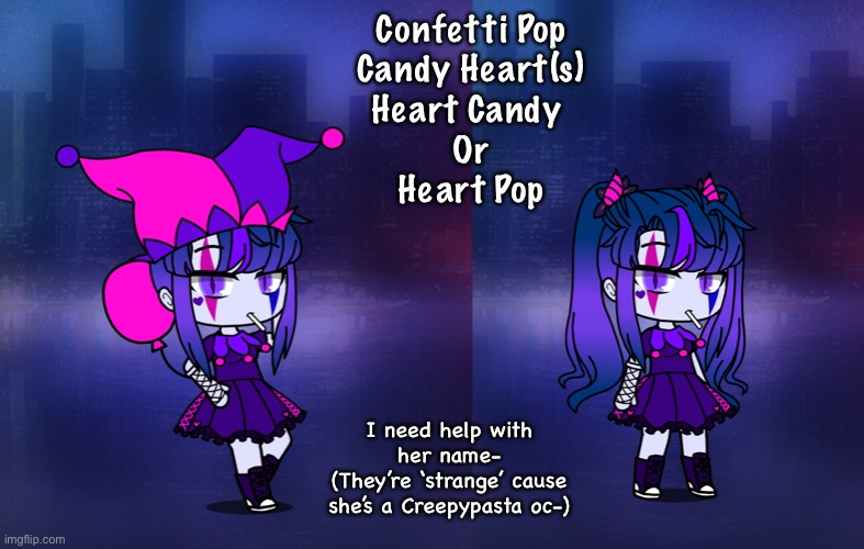 Confetti Pop
Candy Heart(s)
Heart Candy 
Or
Heart Pop; I need help with her name-
(They’re ‘strange’ cause she’s a Creepypasta oc-) | made w/ Imgflip meme maker