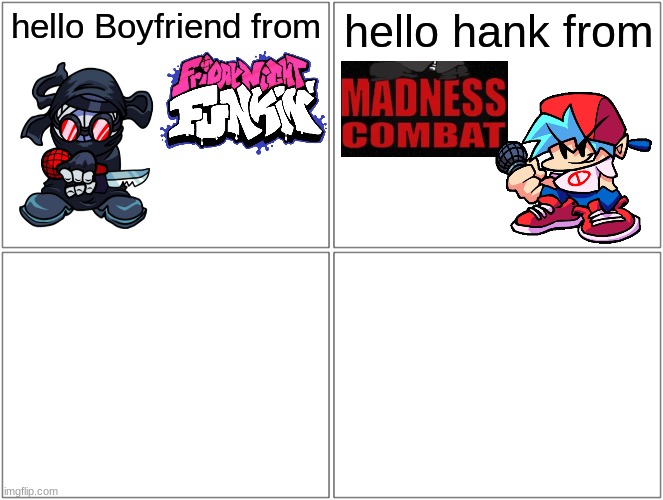 Continue the story | hello Boyfriend from; hello hank from | image tagged in memes,blank comic panel 2x2,fnf,madness combat | made w/ Imgflip meme maker