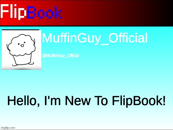 I'm New To FlipBook, Please Show Me Around! | MuffinGuy_Official; @MuffinGuy_Offcial; Hello, I'm New To FlipBook! | image tagged in flipbook profile | made w/ Imgflip meme maker