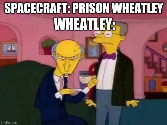 more of de gang memes | WHEATLEY:; SPACECRAFT: PRISON WHEATLEY | image tagged in memes | made w/ Imgflip meme maker