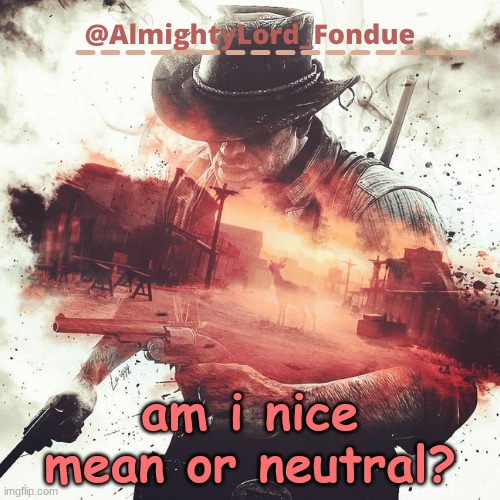 Arthur Morgan Temp-Fondue | am i nice mean or neutral? | image tagged in arthur morgan temp-fondue | made w/ Imgflip meme maker