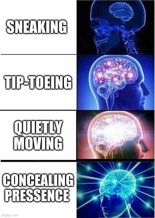 Expanding Brain Meme | SNEAKING; TIP-TOEING; QUIETLY MOVING; CONCEALING PRESSENCE | image tagged in memes,expanding brain | made w/ Imgflip meme maker