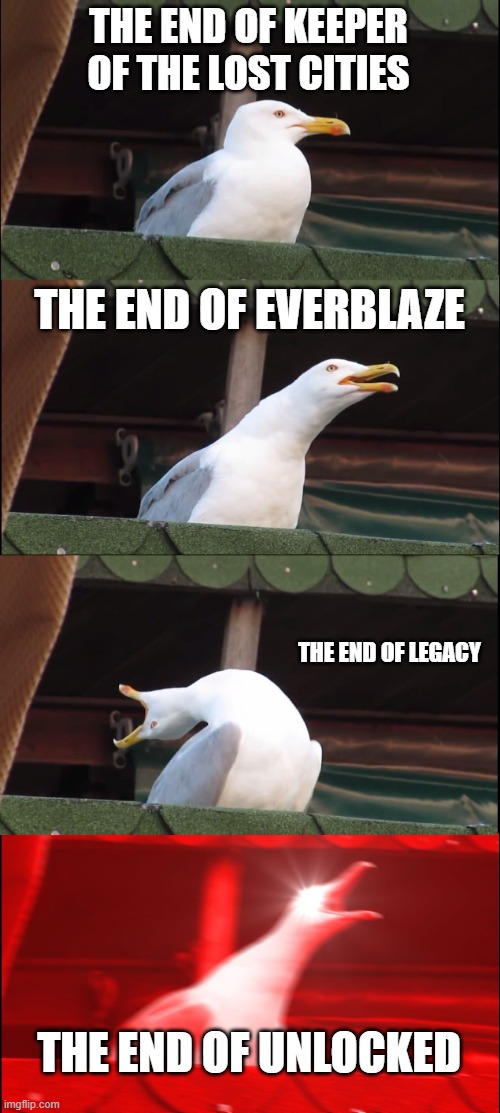 Inhaling Seagull Meme | THE END OF KEEPER OF THE LOST CITIES; THE END OF EVERBLAZE; THE END OF LEGACY; THE END OF UNLOCKED | image tagged in memes,inhaling seagull | made w/ Imgflip meme maker