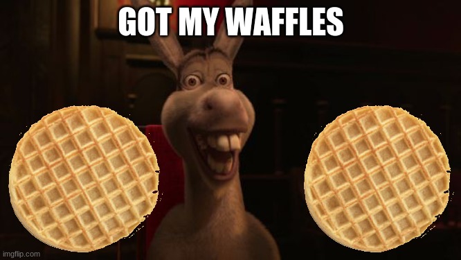 Shrek Donkey |  GOT MY WAFFLES | image tagged in shrek donkey | made w/ Imgflip meme maker