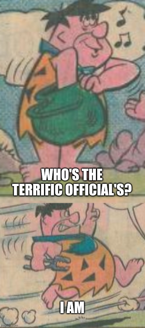 WHO'S THE TERRIFIC OFFICIAL'S? I AM | made w/ Imgflip meme maker
