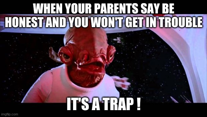 True though | WHEN YOUR PARENTS SAY BE HONEST AND YOU WON'T GET IN TROUBLE; IT'S A TRAP ! | image tagged in it's a trap | made w/ Imgflip meme maker