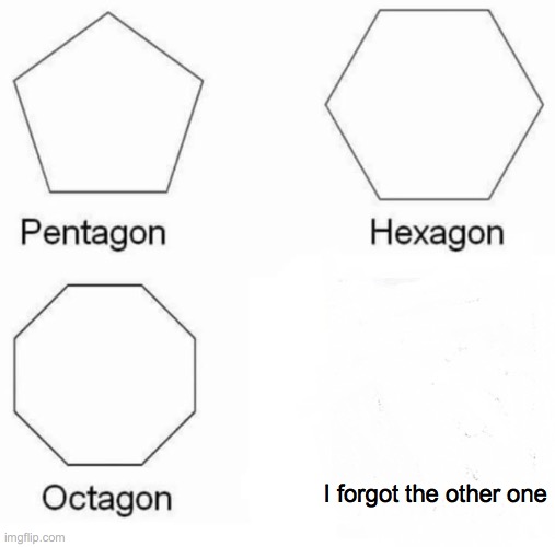 IDK | I forgot the other one | image tagged in memes,pentagon hexagon octagon | made w/ Imgflip meme maker