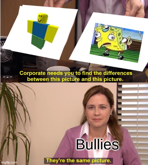 Roblox bullies be like | Bullies | image tagged in memes,they're the same picture | made w/ Imgflip meme maker