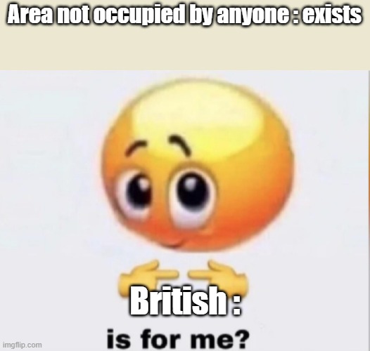 is for me | Area not occupied by anyone : exists; British : | image tagged in is for me,historical meme | made w/ Imgflip meme maker