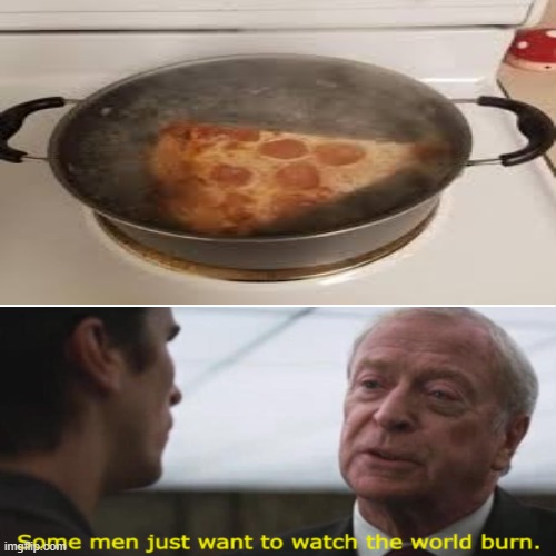 Don't do this | image tagged in pizza,some men just want to watch the world burn | made w/ Imgflip meme maker
