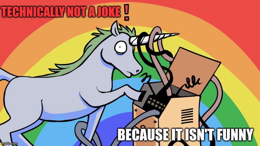 unicorn of technical difficulties | TECHNICALLY NOT A JOKE BECAUSE IT ISN'T FUNNY | image tagged in unicorn of technical difficulties | made w/ Imgflip meme maker