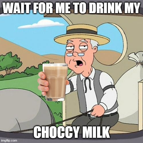 Pepperidge Farm Remembers Meme | WAIT FOR ME TO DRINK MY; CHOCCY MILK | image tagged in memes,pepperidge farm remembers,choccy milk | made w/ Imgflip meme maker