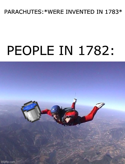 PARACHUTES:*WERE INVENTED IN 1783*; PEOPLE IN 1782: | image tagged in blank white template | made w/ Imgflip meme maker