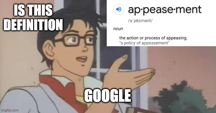 The Action or Process of Appeasing | IS THIS DEFINITION; GOOGLE | image tagged in is this a pigeon | made w/ Imgflip meme maker