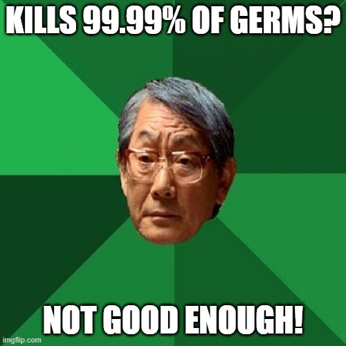High Expectations Asian Father Meme | KILLS 99.99% OF GERMS? NOT GOOD ENOUGH! | image tagged in memes,high expectations asian father | made w/ Imgflip meme maker