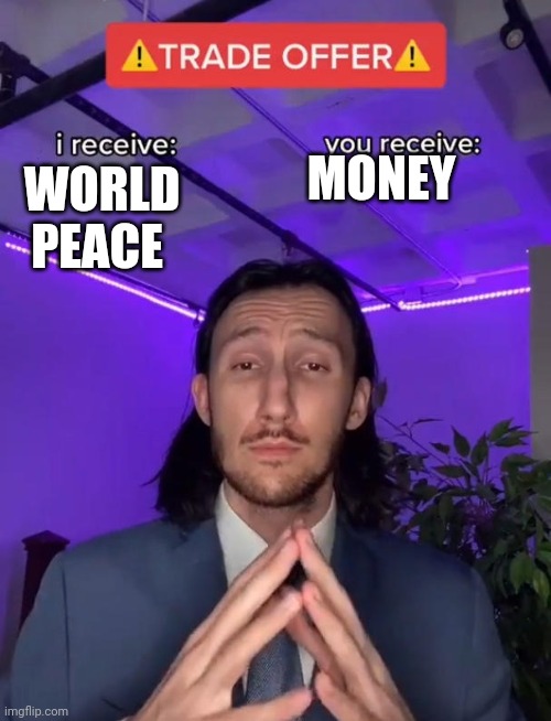 Trade Offer | WORLD PEACE; MONEY | image tagged in trade offer | made w/ Imgflip meme maker