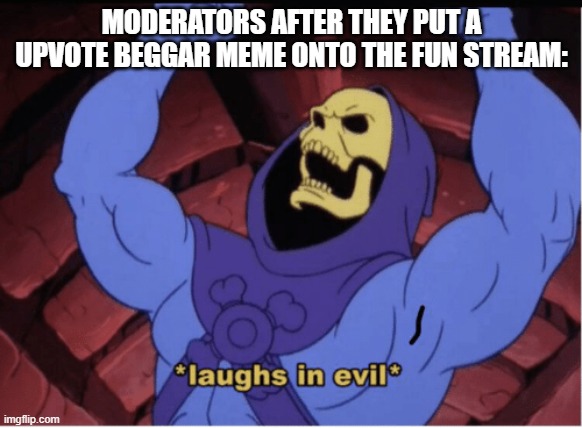 Seriously, who allows upvote beggars onto the site? | MODERATORS AFTER THEY PUT A UPVOTE BEGGAR MEME ONTO THE FUN STREAM: | image tagged in laughs in evil,upvote begging,barney will eat all of your delectable biscuits | made w/ Imgflip meme maker