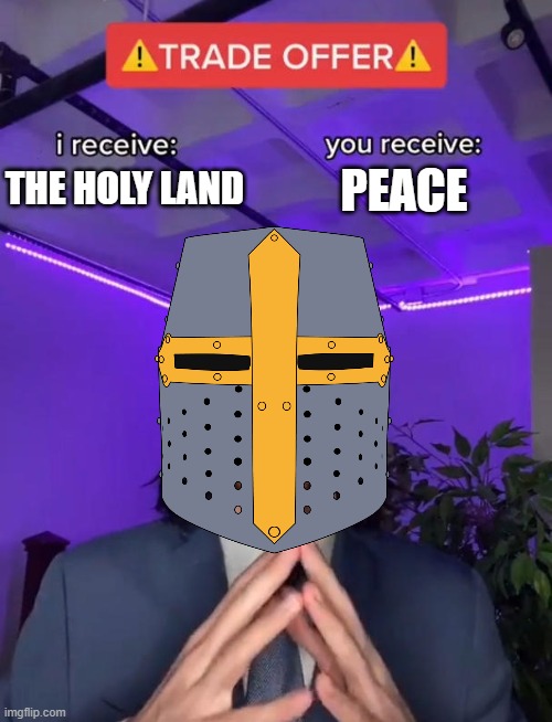 its that simple.. | PEACE; THE HOLY LAND | image tagged in trade offer,crusader,crusades,holy | made w/ Imgflip meme maker