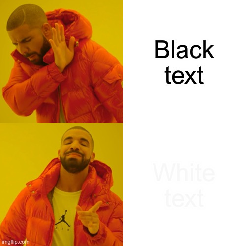 Drake Hotline Bling | Black text; White text | image tagged in memes,drake hotline bling | made w/ Imgflip meme maker