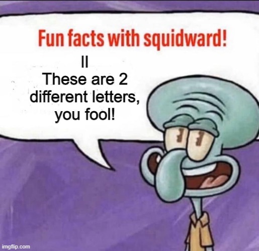 Get pranked | lI
These are 2 different letters, you fool! | image tagged in fun facts with squidward,fooled you | made w/ Imgflip meme maker