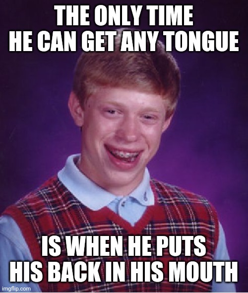 Well that sucks | THE ONLY TIME HE CAN GET ANY TONGUE; IS WHEN HE PUTS HIS BACK IN HIS MOUTH | image tagged in memes,bad luck brian,kissing,single life | made w/ Imgflip meme maker